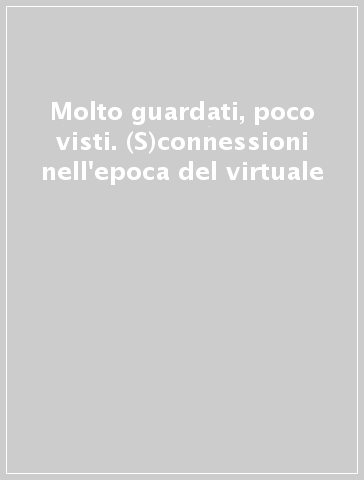 Molto guardati, poco visti. (S)connessioni nell'epoca del virtuale