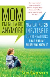 Mom, I m Not a Kid Anymore: Navigating 25 Inevitable Conversations That Arrive Before You Know It