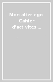 Mon alter ego. Cahier d activites. Per le Scuole superiori. Con e-book. Con espansione online. Vol. 1