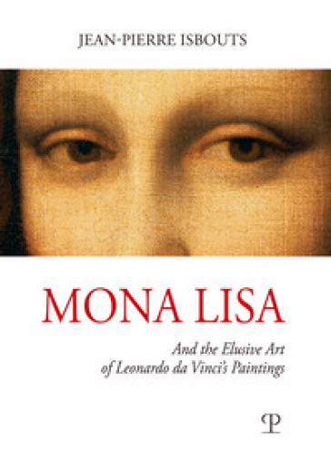 Mona Lisa. And the elusive art of Leonardo da Vinci's paintings. Ediz. illustrata - Jean-Pierre Isbouts
