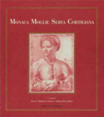 Monaca, moglie, serva, cortigiana: vita e immagine delle donne tra Rinascimento e Controriforma