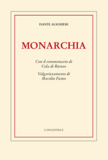 Monarchia. Con il commentario di Cola di Rienzo. Volgarizzamento di Marsilio Ficino - Dante Alighieri