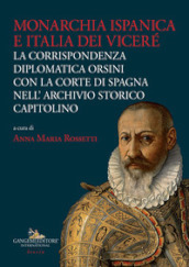 Monarchia ispanica e Italia dei Viceré. La corrispondenza diplomatica Orsini con la Corte di Spagna nell Archivio Storico Capitolino