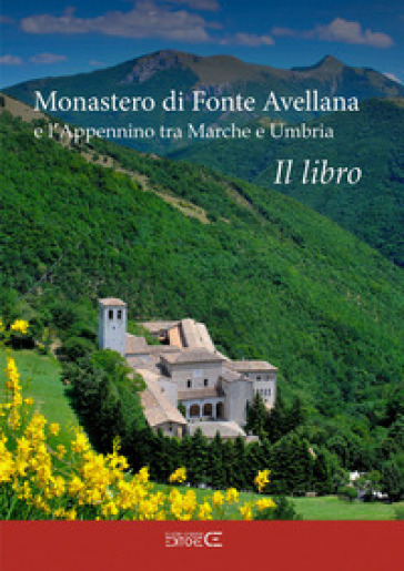 Monastero di Fonte Avellana e l'Appennino tra Marche e Umbria - Sara Marinucci - Floria Moscardi