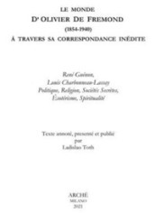 La Monde D Olivier De Fremond (1854-1940) à travers sa correspondance inedite. René Guénon, Louis Charbonneau-Lassay. Politique, religion, sociétés secrètes, ésotérisme, spiritualité