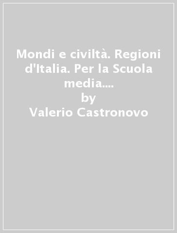 Mondi e civiltà. Regioni d'Italia. Per la Scuola media. Con ebook. Con espansione online - Valerio Castronovo - Massimiliano Galli - Valeria Novembri - Rossella Pavolini