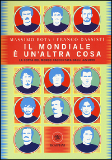 Il Mondiale è un'altra cosa. La coppa del mondo raccontata dagli Azzurri - Franco Dassisti - Massimo Rota