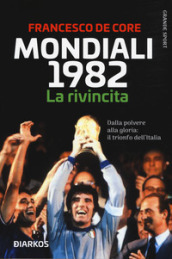 Mondiali 1982. La rivincita. Dalla polvere alla gloria: il trionfo dell Italia