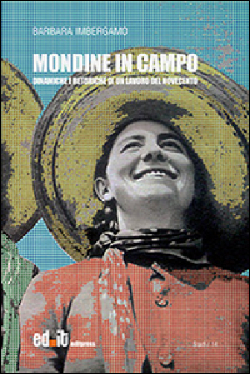 Mondine in campo. Dinamiche e retoriche di un lavoro del Novecento - Barbara Imbergamo