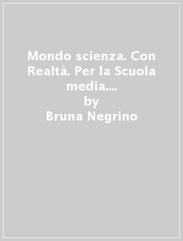 Mondo scienza. Con Realtà. Per la Scuola media. Con ebook. Con espansione online. Vol. A-B-C-D - Bruna Negrino