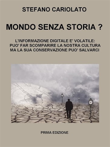 Mondo senza storia? L'informazione digitale è volatile: essa può far scomparire la nostra cultura ma la sua conservazione può salvarci - Stefano Cariolato