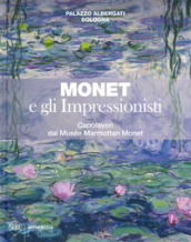 Monet e gli impressionisti. Capolavori dal Musée Marmottan Monet. Catalogo della mostra (B...