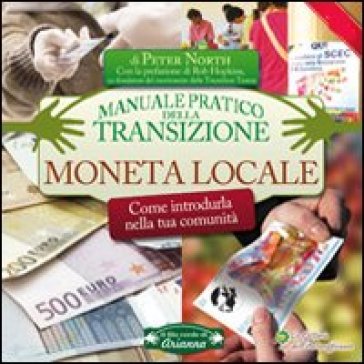 Moneta locale. Come introdurla nella tua comunità. Manuale pratico della transizione - Peter North