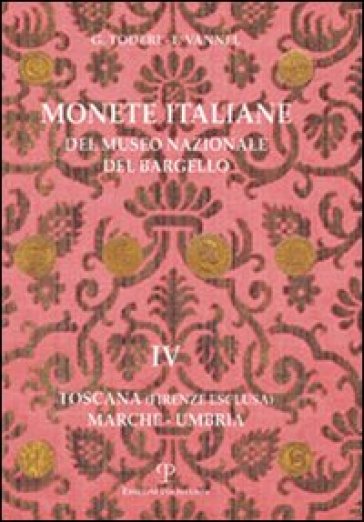 Monete italiane del Museo nazionale del Bargello. 4.Toscana (Firenze esclusa). Marche-Umbria - Fiorenza Vannel - Giuseppe Toderi