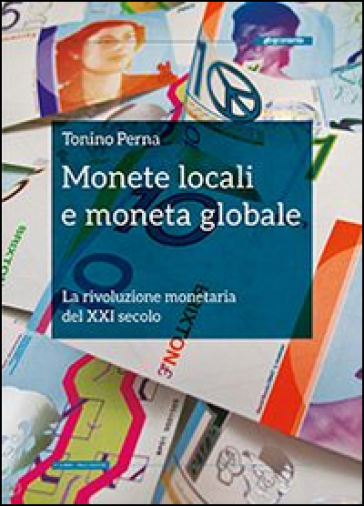 Monete locali e moneta globale. La rivoluzione monetaria del XXI secolo - Tonino Perna