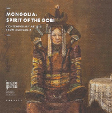 Mongolia. Spirit of The Gobi. Contemporary Artists from Mongolia. Imago Mundi. Luciano Benetton Collection