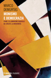 Monismo e democrazia. Come l illuminismo radicale ha creato la modernità