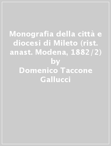 Monografia della città e diocesi di Mileto (rist. anast. Modena, 1882/2) - Domenico Taccone Gallucci