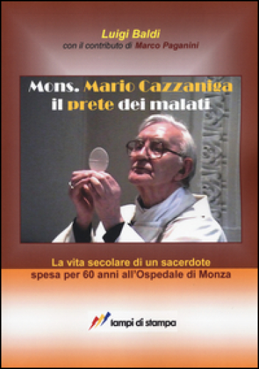 Mons. Mario Cazzaniga il prete dei malati - Luigi Baldi - Marco Paganini