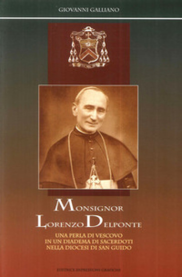 Monsignor Lorenzo Delponte. Una perla di vescovo in un diadema di sacerdoti nella Diocesi di san Guido - Giovanni Galliano | 