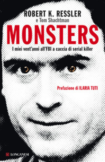 Monsters. I miei vent'anni all'FBI a caccia di serial killer - Robert K. Ressler - Tom Shachtman