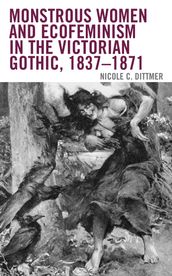 Monstrous Women and Ecofeminism in the Victorian Gothic, 18371871