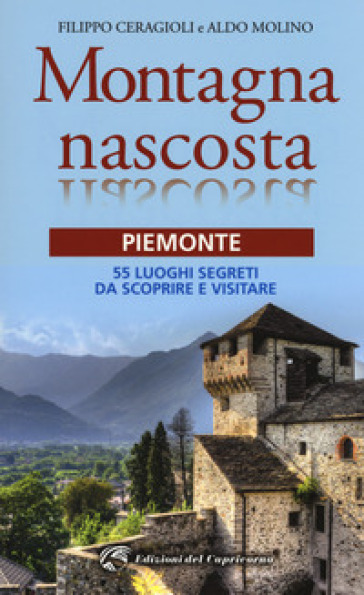 Montagna nascosta. Piemonte. 55 luoghi segreti da scoprire e visitare - Filippo Ceragioli - Aldo Molino