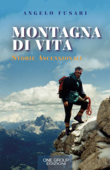 Montagna di vita. Storie ascensionali - Angelo Fusari