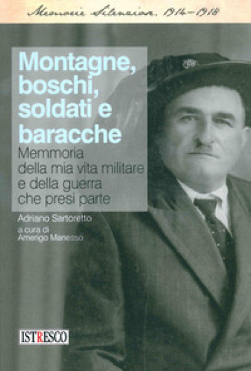 Montagne, boschi, soldati e baracche. Memoria della mia vita militare e della guerra che presi parte - Adriano Sartoretto