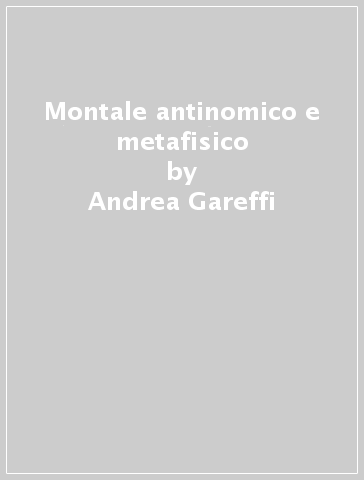 Montale antinomico e metafisico - Andrea Gareffi