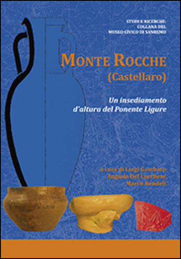 Monte Rocche (Castellaro). Un insediamento d'altura del Ponente Ligure - Luigi Gambaro - Angiolo Ugo Del Lucchese - Marco Rendeli