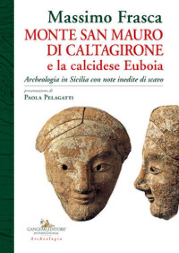 Monte San Mauro di Caltagirone e la calcidese Euboia. Archeologia in Sicilia con note inedite di scavo - Massimo Frasca