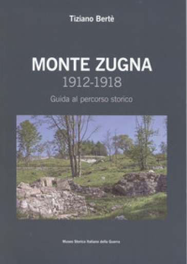 Monte Zugna 1912-1918. Guida al percorso storico - Tiziano Bertè
