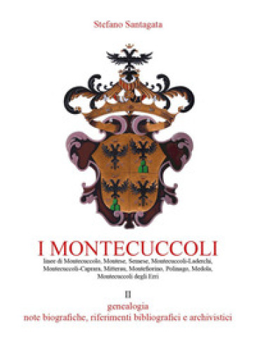 I Montecuccoli. 2: Genealogia, note biografiche, riferimenti bibliografici e archivistici - Stefano Santagata