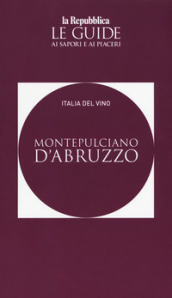 Montepulciano d Abruzzo. Italia del vino. Le guide ai sapori e ai piaceri