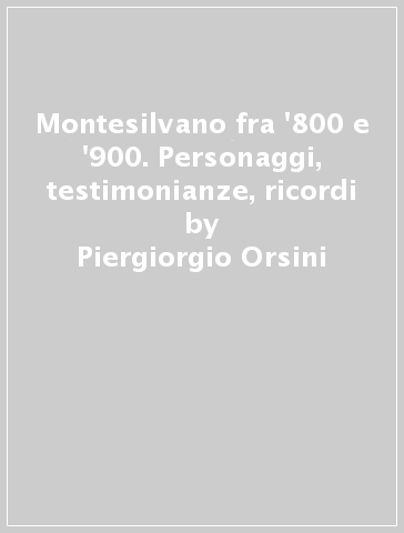 Montesilvano fra '800 e '900. Personaggi, testimonianze, ricordi - Piergiorgio Orsini