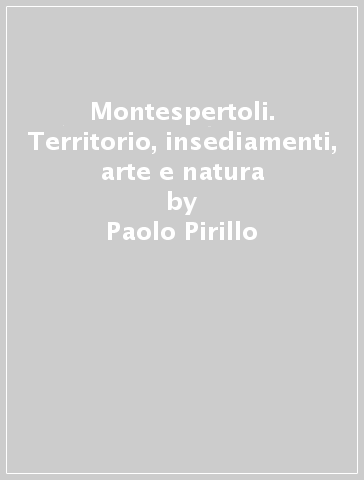 Montespertoli. Territorio, insediamenti, arte e natura - Alessandro Naldi - Paolo Pirillo - Marco Frati