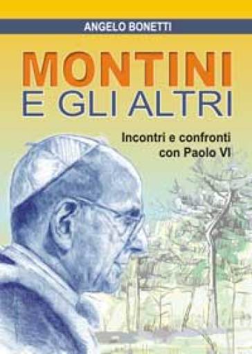 Montini e gli altri. Incontri e confronti con Paolo VI - Angelo Bonetti