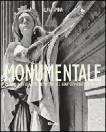 Monumentale. Un viaggio fotografico all'interno del gran camposanto di Messina. Ediz. italiana e inglese - Luigi Spina