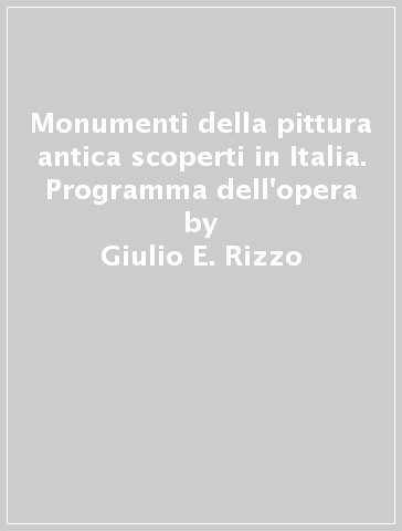 Monumenti della pittura antica scoperti in Italia. Programma dell'opera - Giulio E. Rizzo