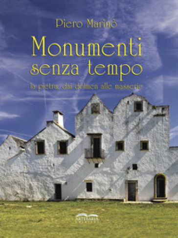 Monumenti senza tempo. La pietra, dai dolmen alle masserie. Nuova ediz. - Piero Marinò