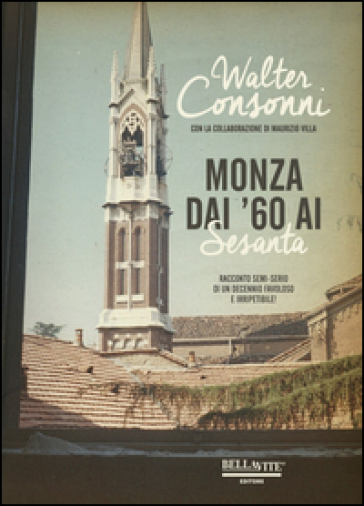 Monza dai '60 ai "Sesanta". Racconto semi-serio di un decennio favoloso e irripetibile - Walter Consonni