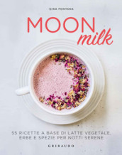 Moon milk. 55 ricette a base di latte vegetale, erbe e spezie per notti serene
