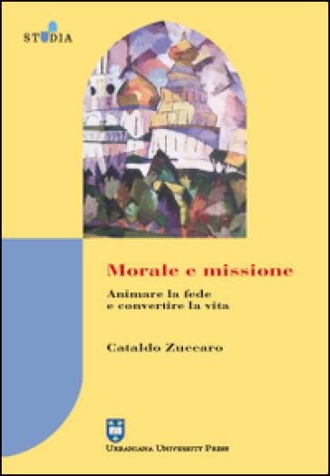Morale e missione. Animare la fede e convertire la vita - Cataldo Zuccaro