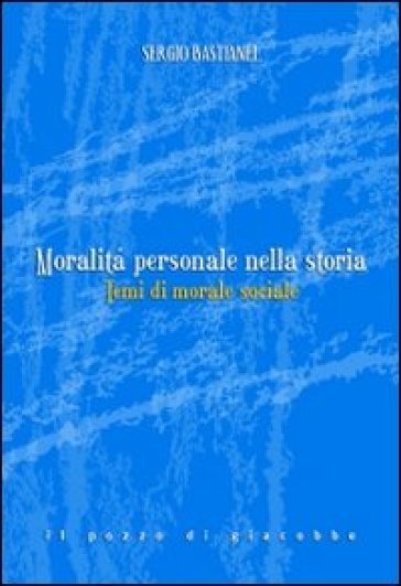 Moralità personale nella storia. Temi di morale sociale - Sergio Bastianel