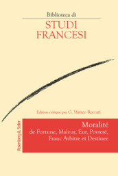 Moralité de fortune, maleur, eur, povreté, franc arbitre et destinee. Ediz. critica