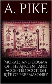 Morals and Dogma of the Ancient and Accepted Scottish Rite of Freemasonry