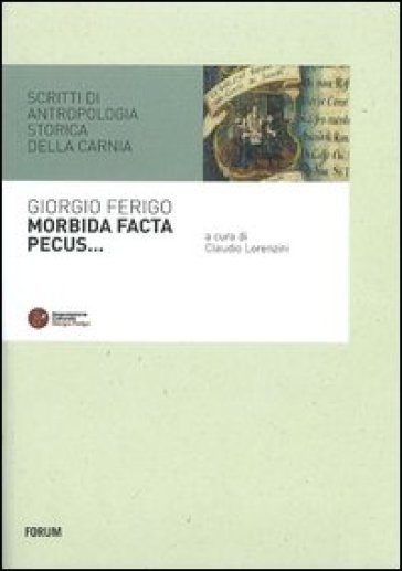 Morbida facta pecus. Scritti di antropologia storica sulla Carnia - Giorgio Ferigo