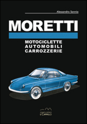 Moretti. Motociclette, automobili, carrozzerie. Ediz. multilingue - Alessandro Sannia