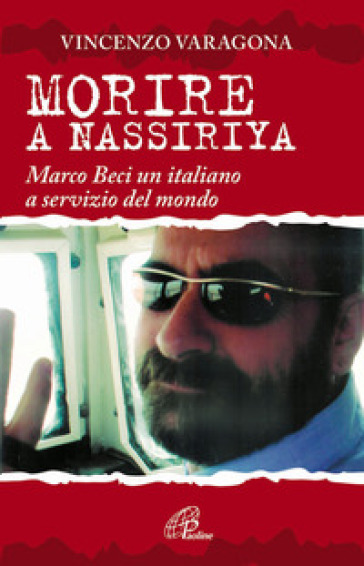 Morire a Nassiriya. Marco Beci un italiano a servizio del mondo - Vincenzo Varagona